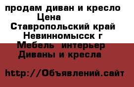 продам диван и кресло › Цена ­ 2 000 - Ставропольский край, Невинномысск г. Мебель, интерьер » Диваны и кресла   